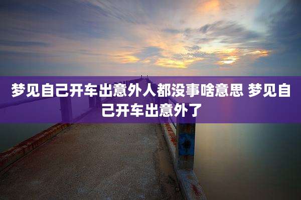 梦见自己开车出意外人都没事啥意思 梦见自己开车出意外了