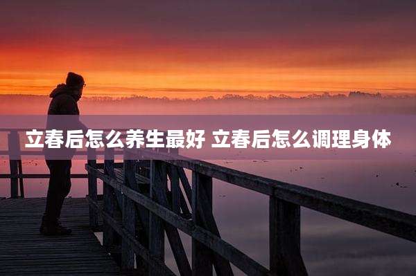 立春后怎么养生最好 立春后怎么调理身体