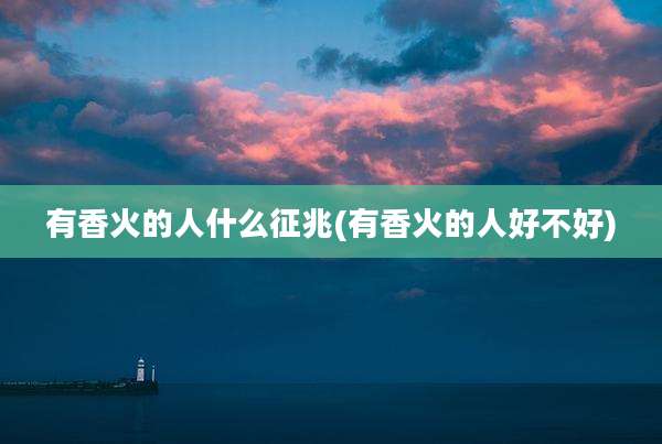 有香火的人什么征兆(有香火的人好不好)