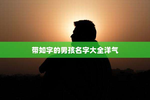 带如字的男孩名字大全洋气