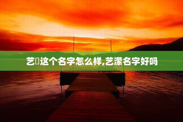 艺垚这个名字怎么样,艺潆名字好吗