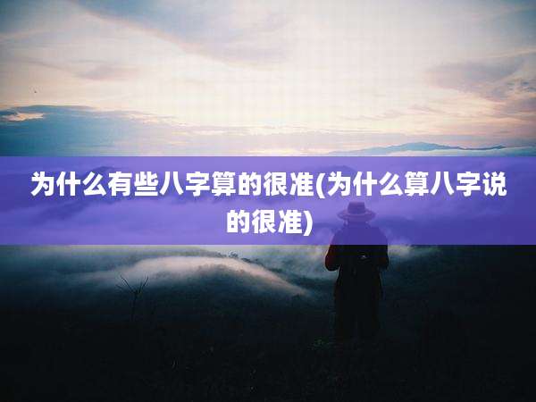 为什么有些八字算的很准(为什么算八字说的很准)