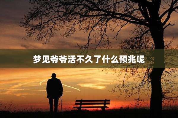 梦见爷爷活不久了什么预兆呢
