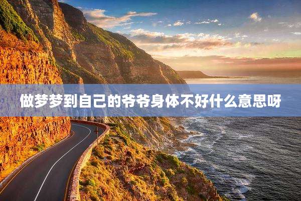 做梦梦到自己的爷爷身体不好什么意思呀