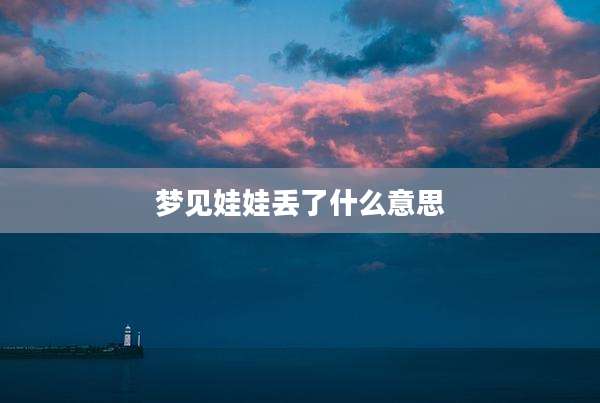 梦见娃娃丢了什么意思