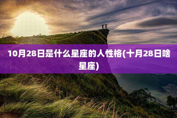 10月28日是什么星座的人性格(十月28日啥星座)