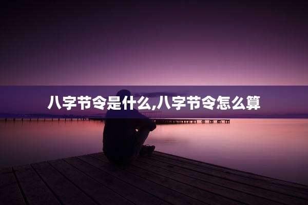 八字节令是什么,八字节令怎么算