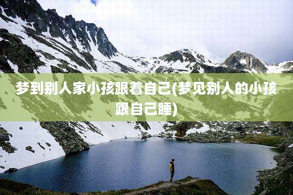 梦到别人家小孩跟着自己(梦见别人的小孩跟自己睡)