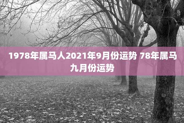 1978年属马人2021年9月份运势 78年属马九月份运势
