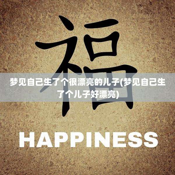 梦见自己生了个很漂亮的儿子(梦见自己生了个儿子好漂亮)