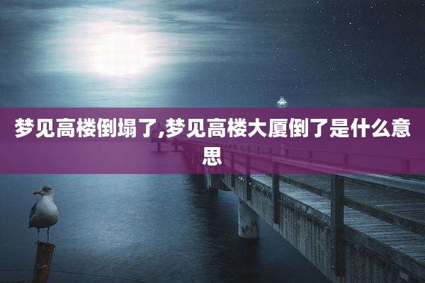 梦见高楼倒塌了,梦见高楼大厦倒了是什么意思