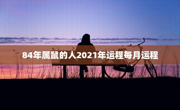 84年属鼠的人2021年运程每月运程