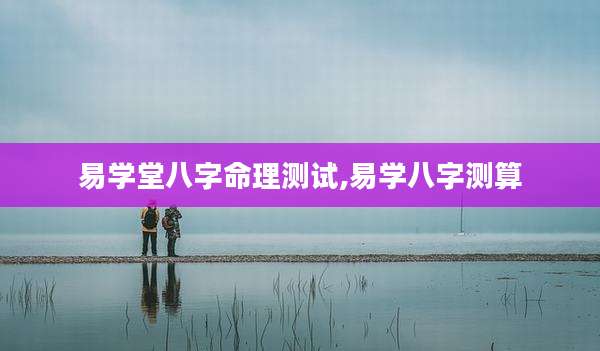 易学堂八字命理测试,易学八字测算