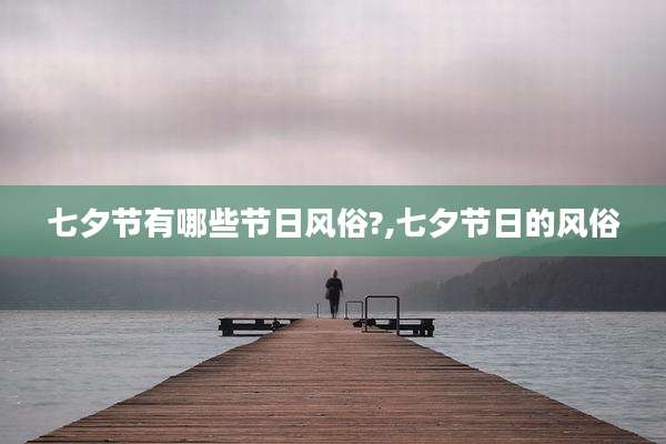 七夕节有哪些节日风俗?,七夕节日的风俗