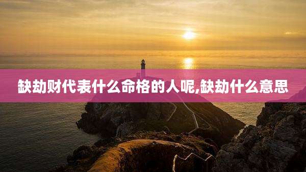 缺劫财代表什么命格的人呢,缺劫什么意思