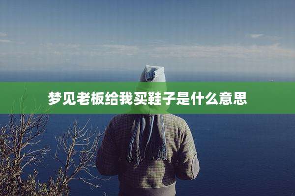 梦见老板给我买鞋子是什么意思