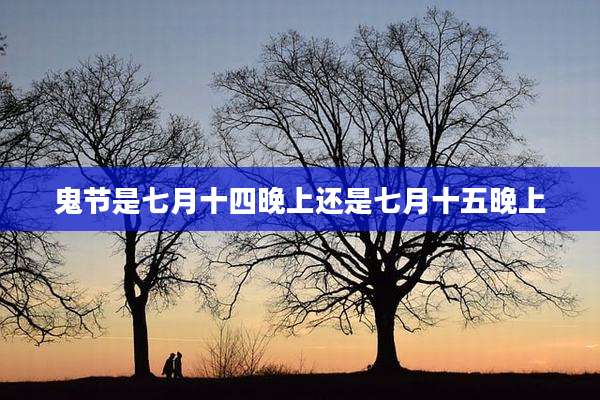 鬼节是七月十四晚上还是七月十五晚上