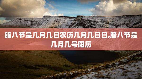 腊八节是几月几日农历几月几日日,腊八节是几月几号阳历