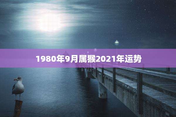 1980年9月属猴2021年运势