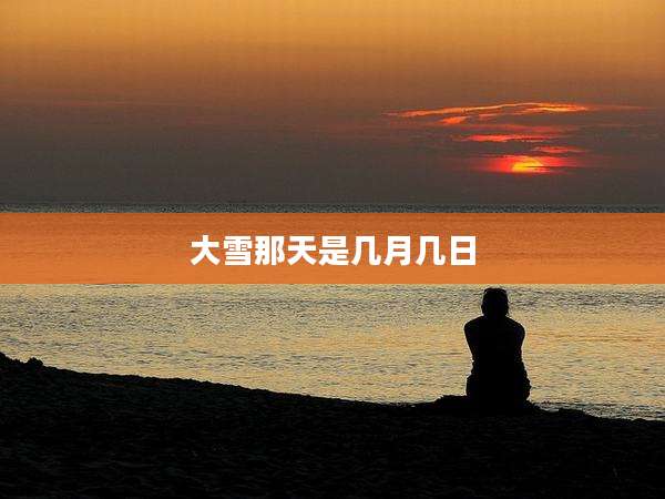 大雪那天是几月几日
