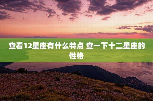 查看12星座有什么特点 查一下十二星座的性格