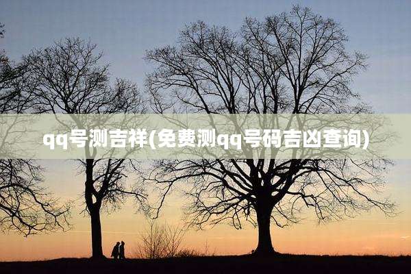 qq号测吉祥(免费测qq号码吉凶查询)