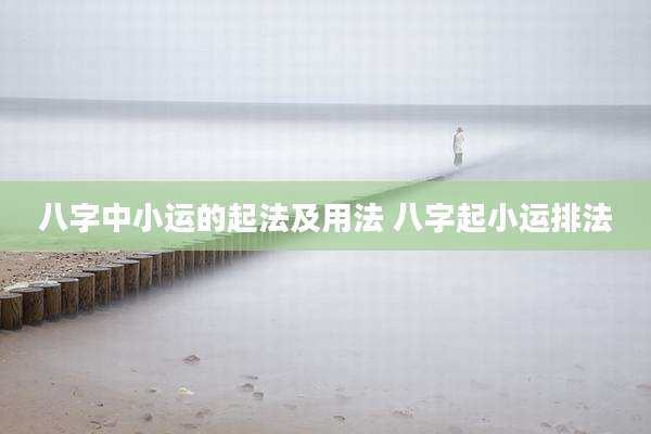 八字中小运的起法及用法 八字起小运排法