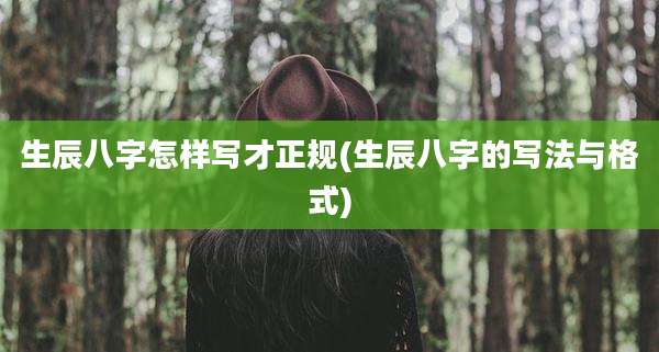 生辰八字怎样写才正规(生辰八字的写法与格式)