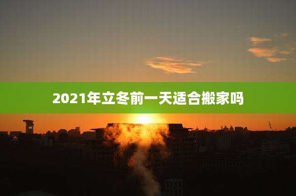 2021年立冬前一天适合搬家吗