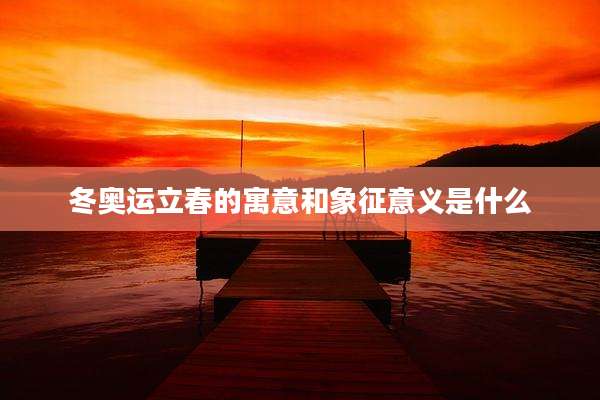 冬奥运立春的寓意和象征意义是什么