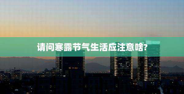 请问寒露节气生活应注意啥?