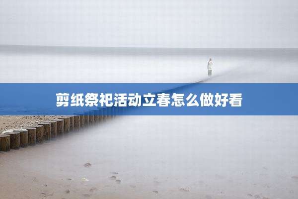 剪纸祭祀活动立春怎么做好看