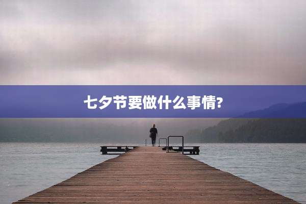 七夕节要做什么事情?