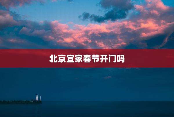 北京宜家春节开门吗