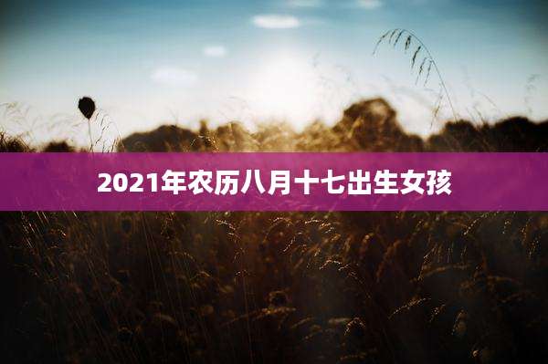 2021年农历八月十七出生女孩