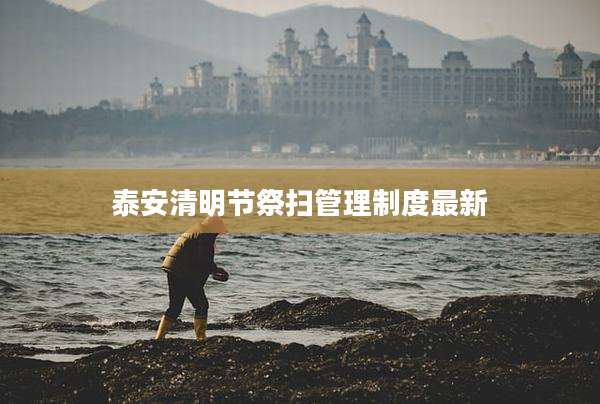 泰安清明节祭扫管理制度最新