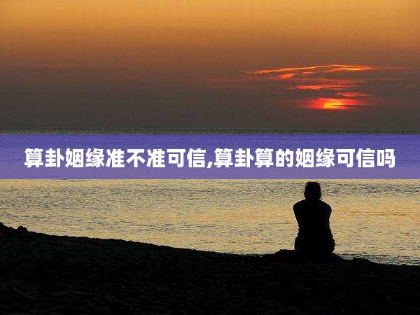 算卦姻缘准不准可信,算卦算的姻缘可信吗