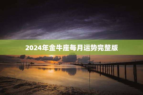 2024年金牛座每月运势完整版