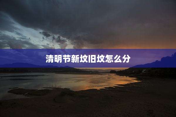 清明节新坟旧坟怎么分