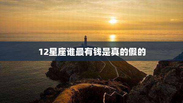 12星座谁最有钱是真的假的