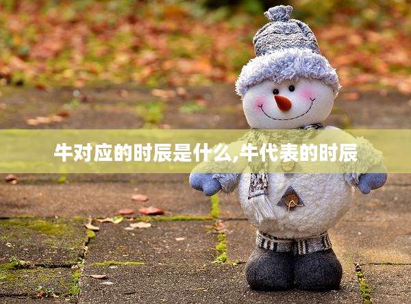 牛对应的时辰是什么,牛代表的时辰
