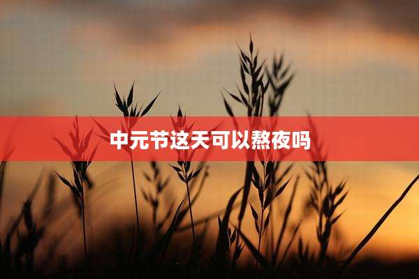 中元节这天可以熬夜吗