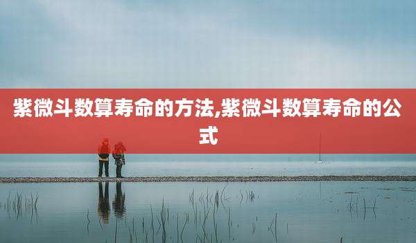 紫微斗数算寿命的方法,紫微斗数算寿命的公式