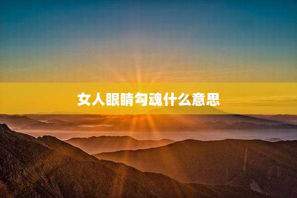 女人眼睛勾魂什么意思