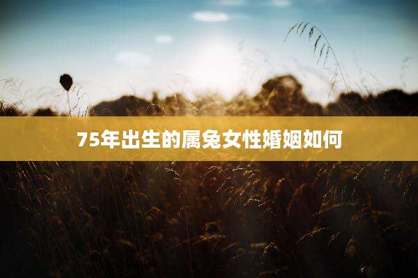 75年出生的属兔女性婚姻如何