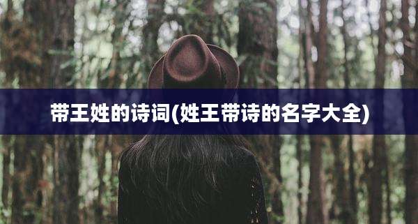 带王姓的诗词(姓王带诗的名字大全)