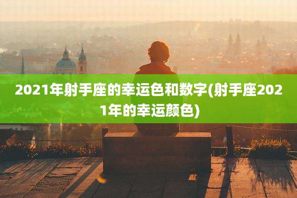 2021年射手座的幸运色和数字(射手座2021年的幸运颜色)