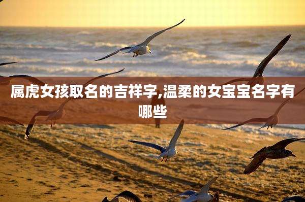 属虎女孩取名的吉祥字,温柔的女宝宝名字有哪些