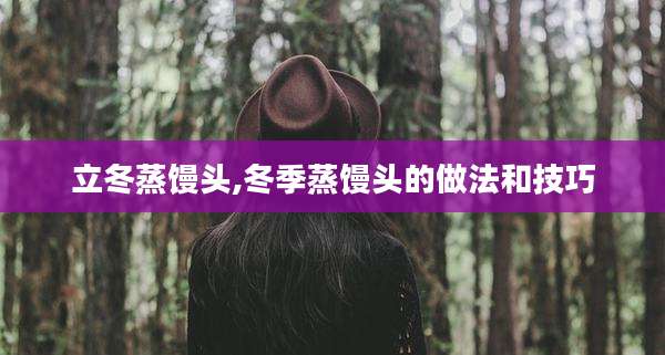 立冬蒸馒头,冬季蒸馒头的做法和技巧