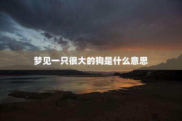梦见一只很大的狗是什么意思